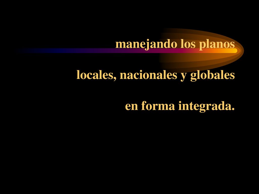 manejando los planos locales, nacionales y globales en forma integrada.