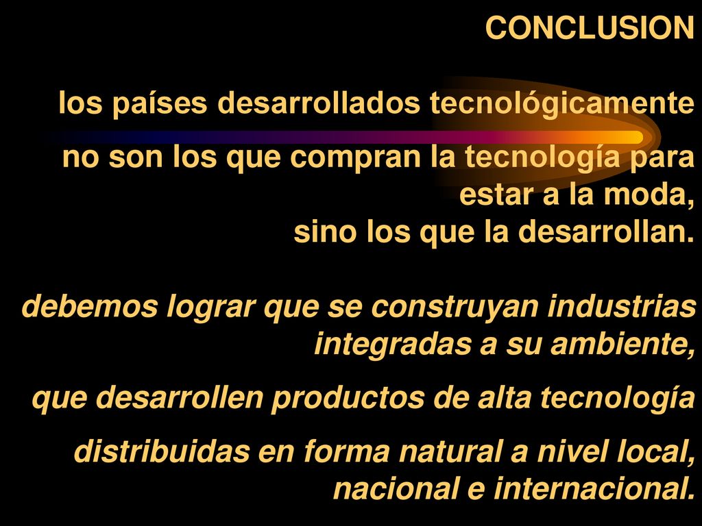 CONCLUSION los países desarrollados tecnológicamente no son los que compran la tecnología para estar a la moda, sino los que la desarrollan.