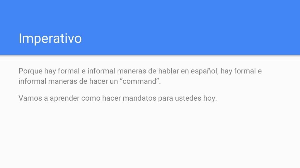 Imperativo Porque hay formal e informal maneras de hablar en español, hay formal e informal maneras de hacer un command .