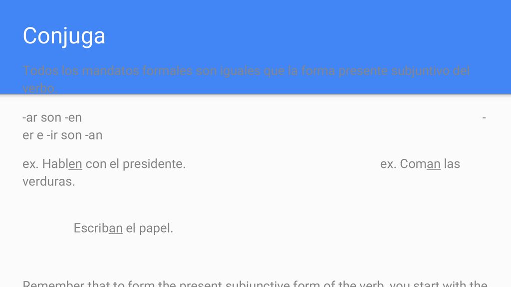 Conjuga Todos los mandatos formales son iguales que la forma presente subjuntivo del verbo. -ar son -en - er e -ir son -an.