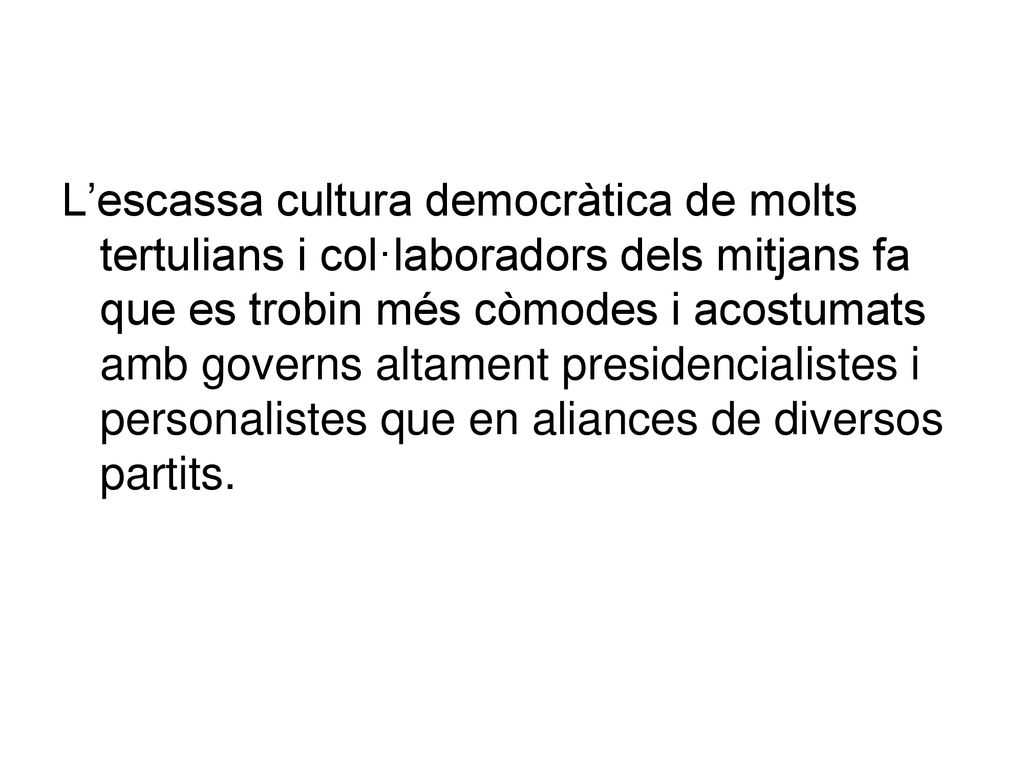 L’escassa cultura democràtica de molts tertulians i col·laboradors dels mitjans fa que es trobin més còmodes i acostumats amb governs altament presidencialistes i personalistes que en aliances de diversos partits.