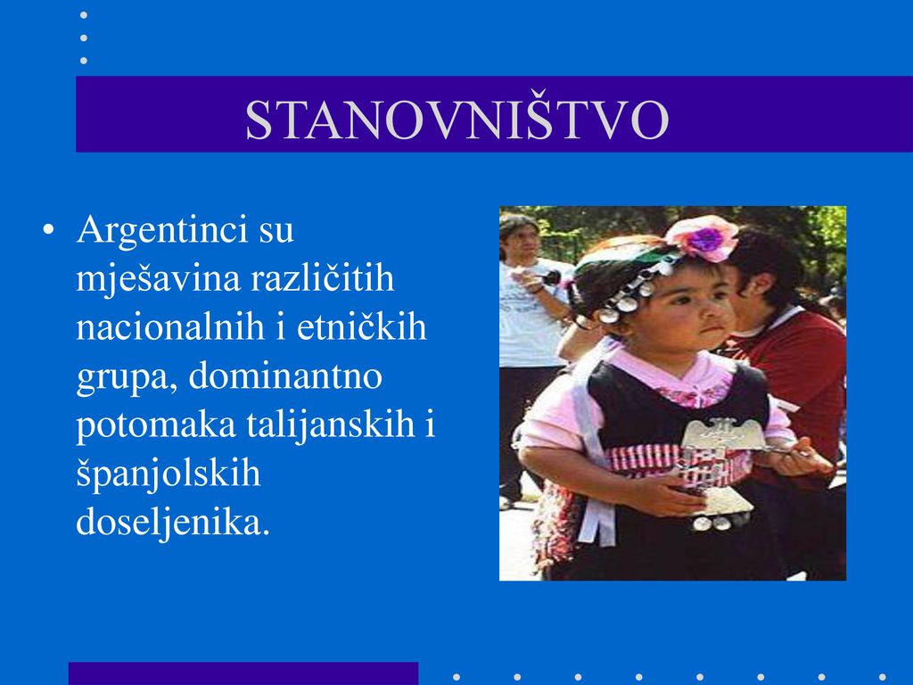 STANOVNIŠTVO Argentinci su mješavina različitih nacionalnih i etničkih grupa, dominantno potomaka talijanskih i španjolskih doseljenika.