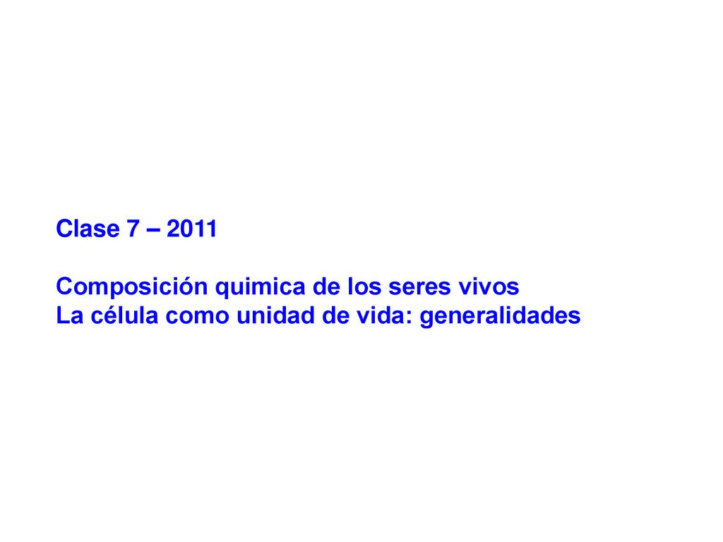 Clase 7 – 2011 Composición quimica de los seres vivos La célula como unidad de vida: generalidades