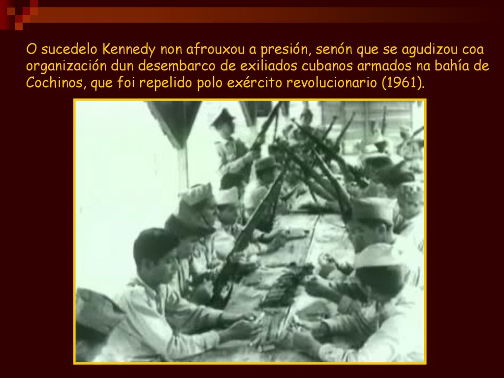 O sucedelo Kennedy non afrouxou a presión, senón que se agudizou coa organización dun desembarco de exiliados cubanos armados na bahía de Cochinos, que foi repelido polo exército revolucionario (1961).