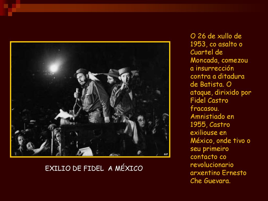 O 26 de xullo de 1953, co asalto o Cuartel de Moncada, comezou a insurrección contra a ditadura de Batista. O ataque, dirixido por Fidel Castro fracasou. Amnistiado en 1955, Castro exiliouse en México, onde tivo o seu primeiro contacto co revolucionario arxentino Ernesto Che Guevara.