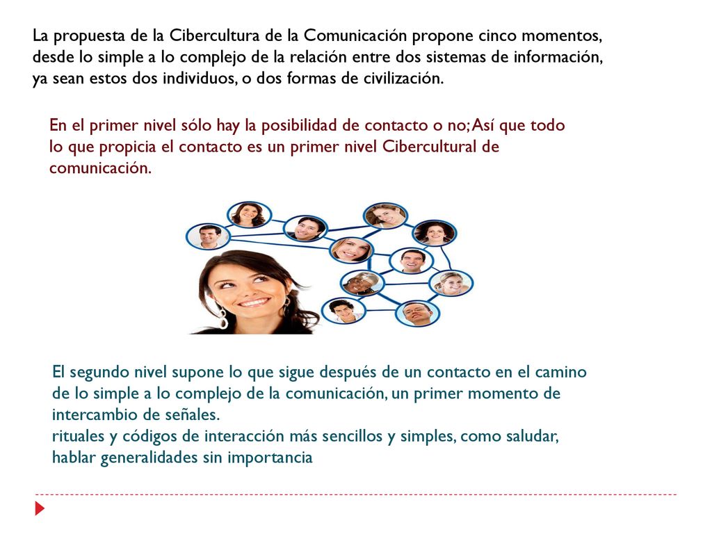 La propuesta de la Cibercultura de la Comunicación propone cinco momentos, desde lo simple a lo complejo de la relación entre dos sistemas de información, ya sean estos dos individuos, o dos formas de civilización.