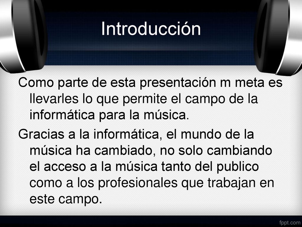 Introducción Como parte de esta presentación m meta es llevarles lo que permite el campo de la informática para la música.