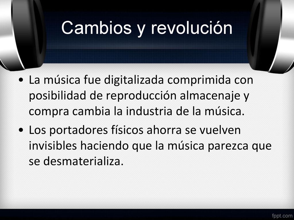 Cambios y revolución La música fue digitalizada comprimida con posibilidad de reproducción almacenaje y compra cambia la industria de la música.