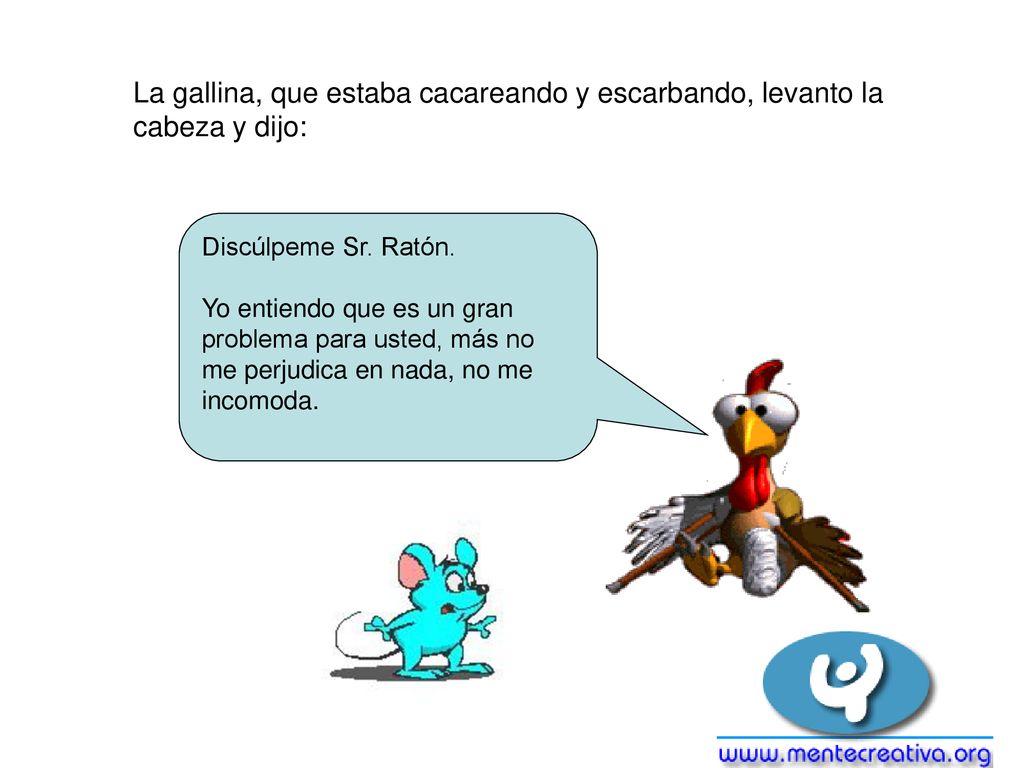 La gallina, que estaba cacareando y escarbando, levanto la cabeza y dijo: