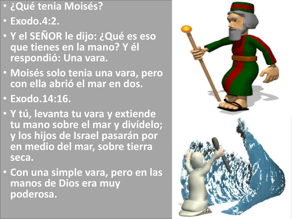 ¿Qué tenia Moisés Exodo.4:2. Y el SEÑOR le dijo: ¿Qué es eso que tienes en la mano Y él respondió: Una vara.