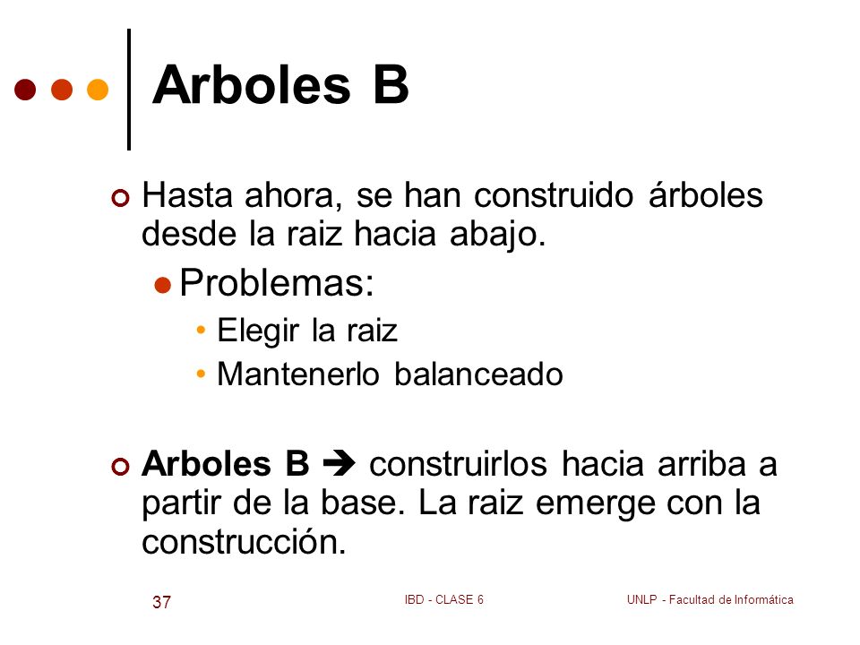 Arboles B Hasta ahora, se han construido árboles desde la raiz hacia abajo. Problemas: Elegir la raiz.