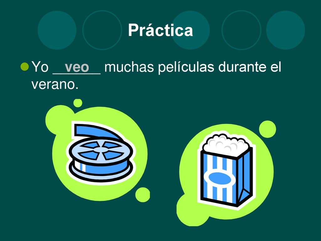 Práctica Yo ______ muchas películas durante el verano. veo