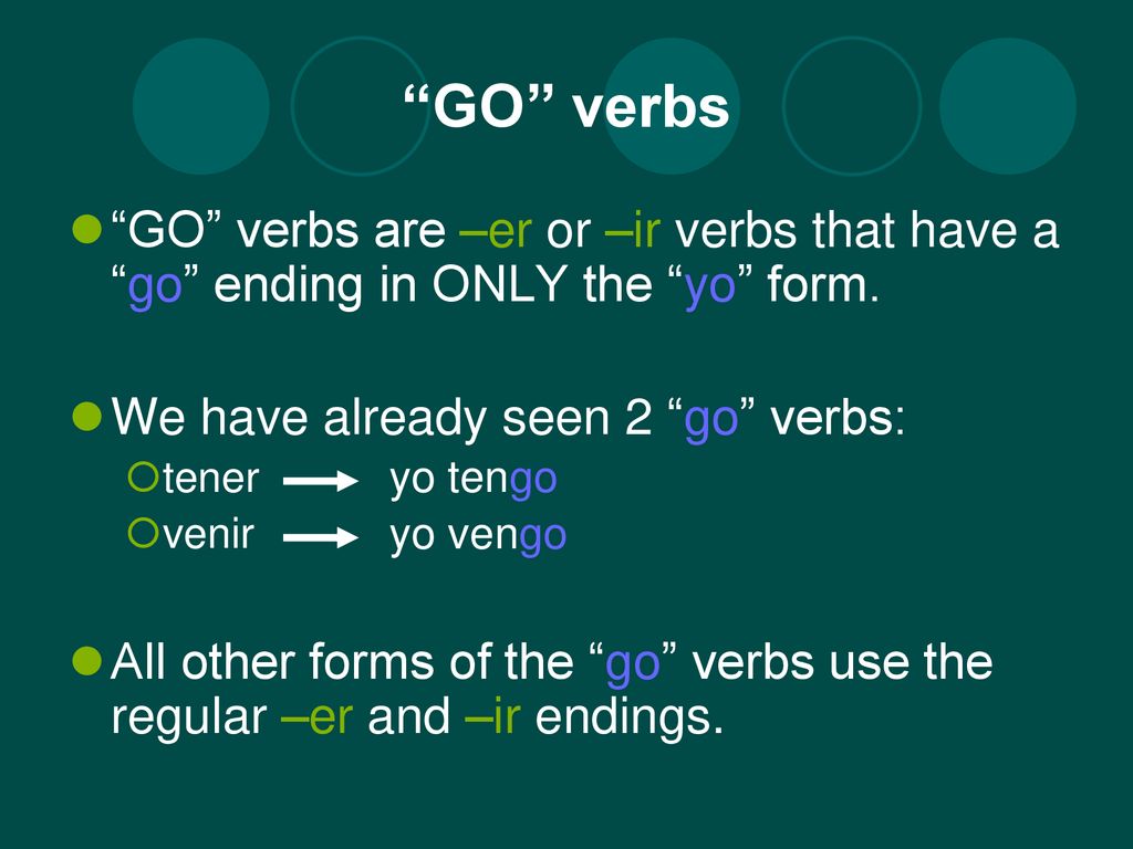 GO verbs GO verbs are –er or –ir verbs that have a go ending in ONLY the yo form. We have already seen 2 go verbs:
