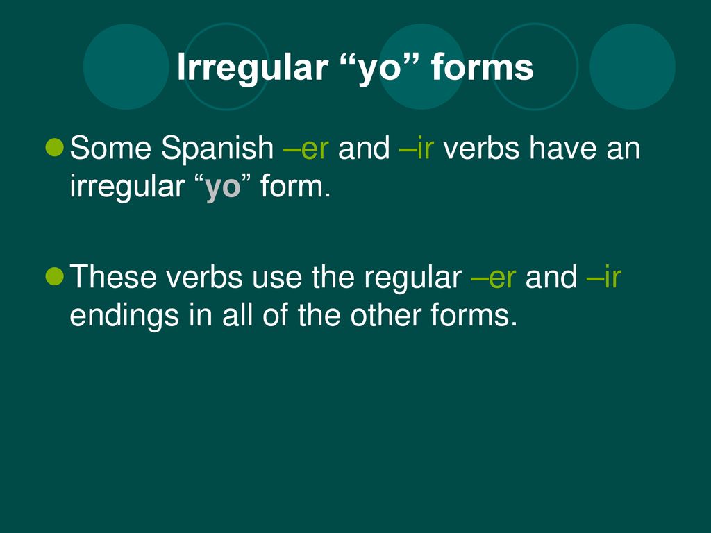 Irregular yo forms Some Spanish –er and –ir verbs have an irregular yo form.