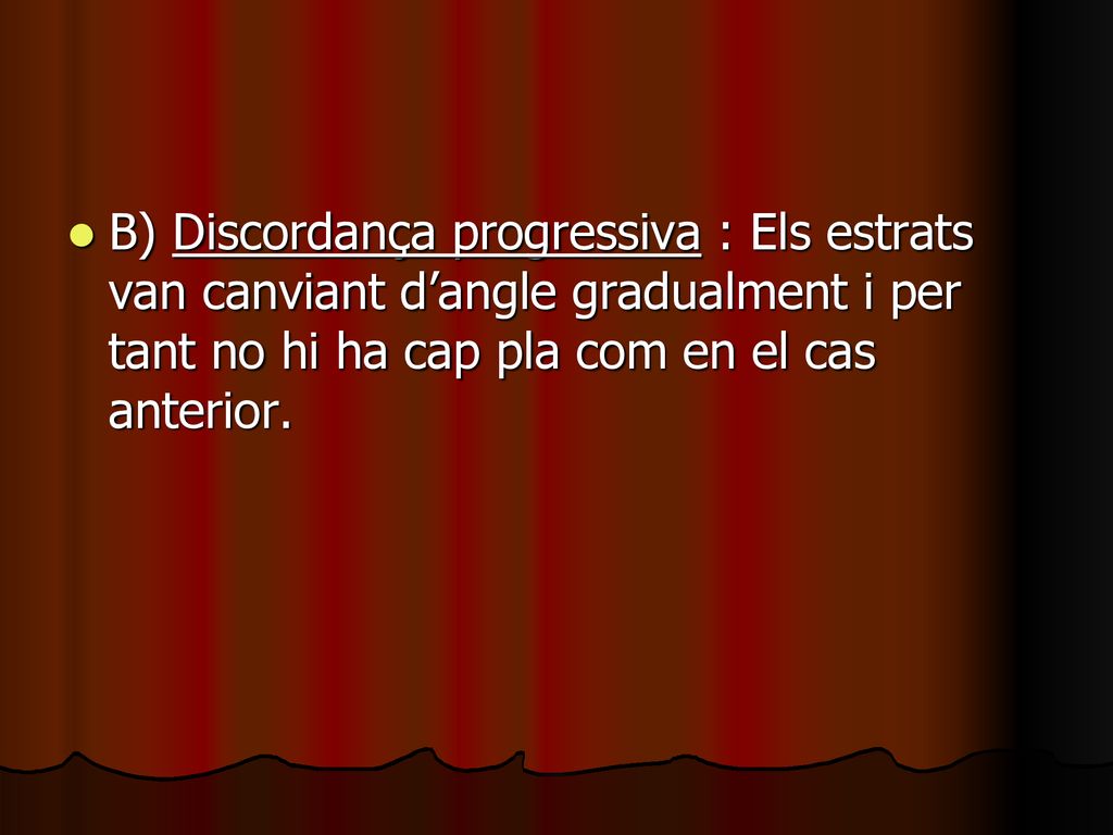 B) Discordança progressiva : Els estrats van canviant d’angle gradualment i per tant no hi ha cap pla com en el cas anterior.