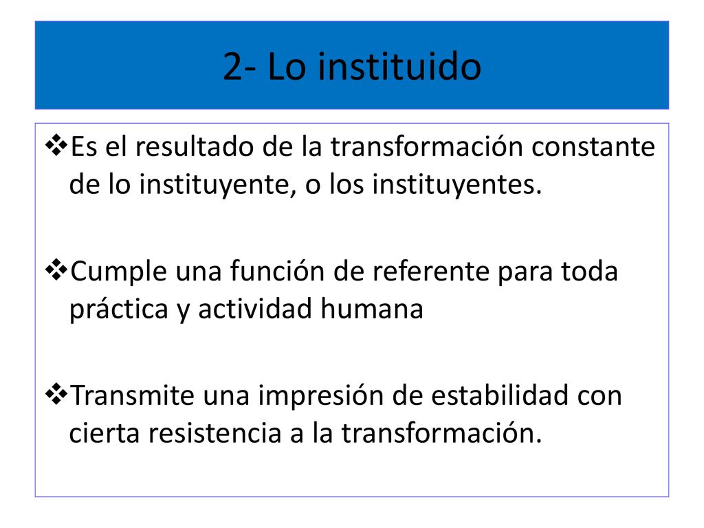 2- Lo instituido Es el resultado de la transformación constante de lo instituyente, o los instituyentes.