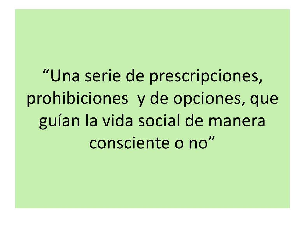 Una serie de prescripciones, prohibiciones y de opciones, que guían la vida social de manera consciente o no