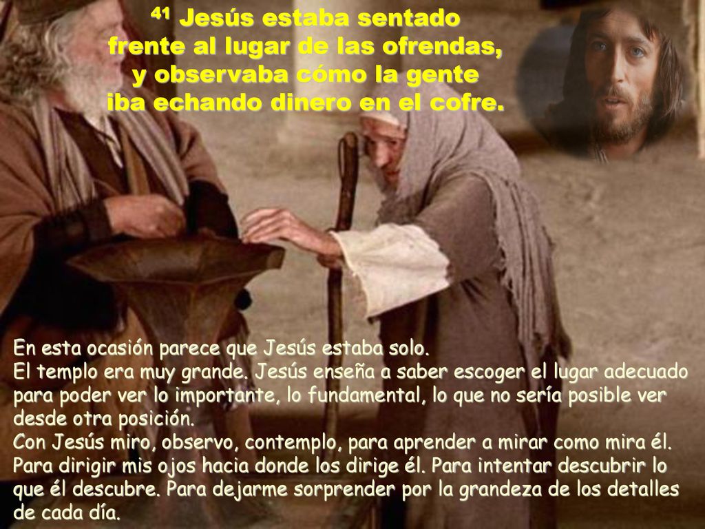 41 Jesús estaba sentado frente al lugar de las ofrendas, y observaba cómo la gente iba echando dinero en el cofre.