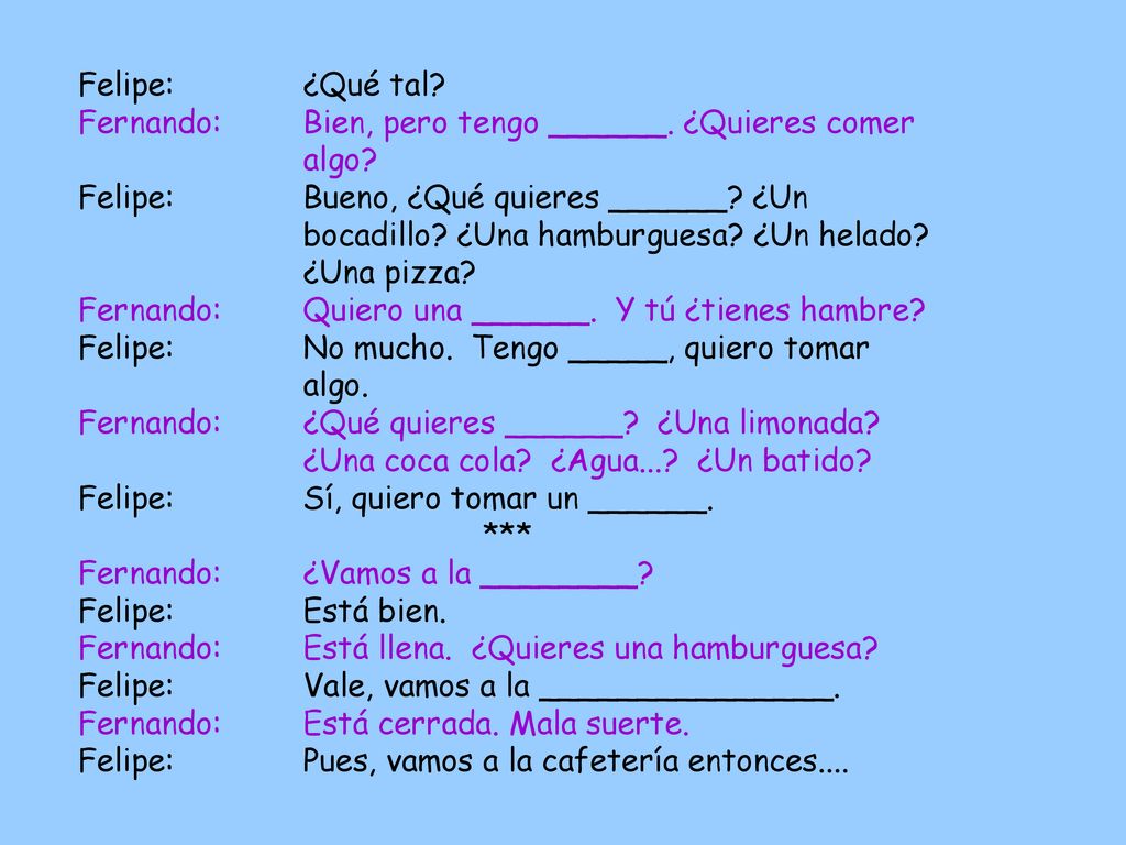 Felipe: ¿Qué tal Fernando: Bien, pero tengo ______. ¿Quieres comer algo