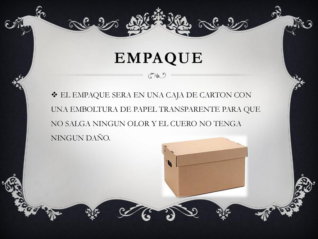 EMPAQUE EL EMPAQUE SERA EN UNA CAJA DE CARTON CON UNA EMBOLTURA DE PAPEL TRANSPARENTE PARA QUE NO SALGA NINGUN OLOR Y EL CUERO NO TENGA NINGUN DAÑO.