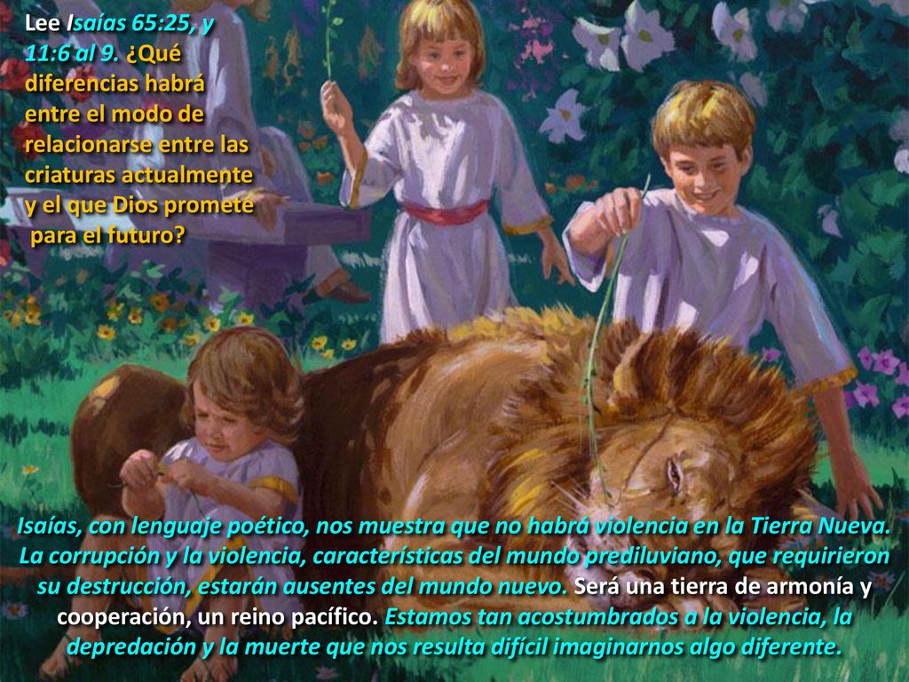 Lee Isaías 65:25, y 11:6 al 9. ¿Qué diferencias habrá entre el modo de relacionarse entre las criaturas actualmente y el que Dios promete