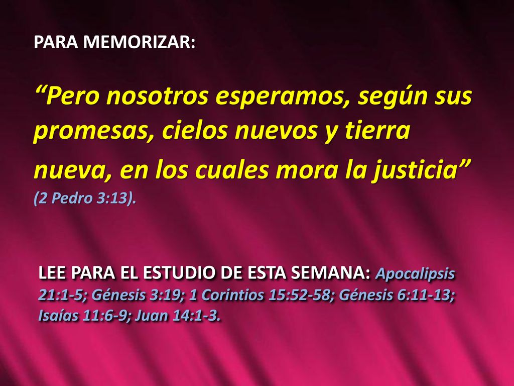PARA MEMORIZAR: Pero nosotros esperamos, según sus promesas, cielos nuevos y tierra nueva, en los cuales mora la justicia (2 Pedro 3:13).