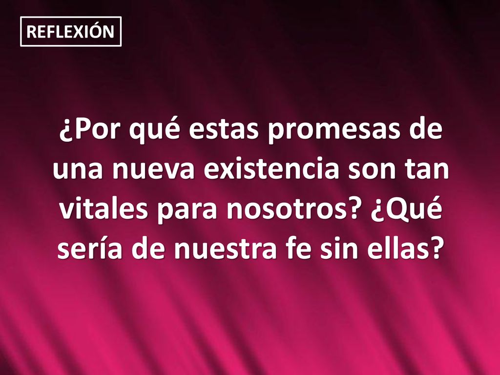 REFLEXIÓN ¿Por qué estas promesas de una nueva existencia son tan vitales para nosotros.