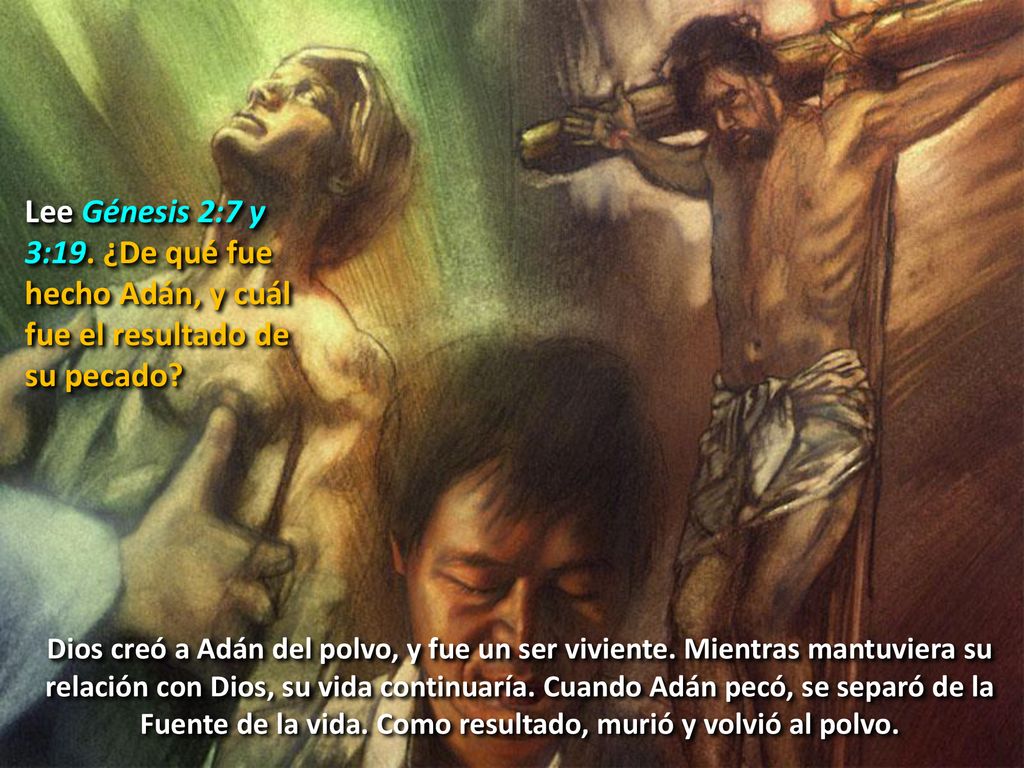 2. DEL POLVO A LA VIDA Lee Génesis 2:7 y 3:19. ¿De qué fue hecho Adán, y cuál fue el resultado de su pecado