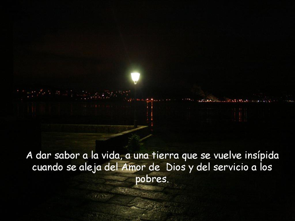 A dar sabor a la vida, a una tierra que se vuelve insípida cuando se aleja del Amor de Dios y del servicio a los pobres.