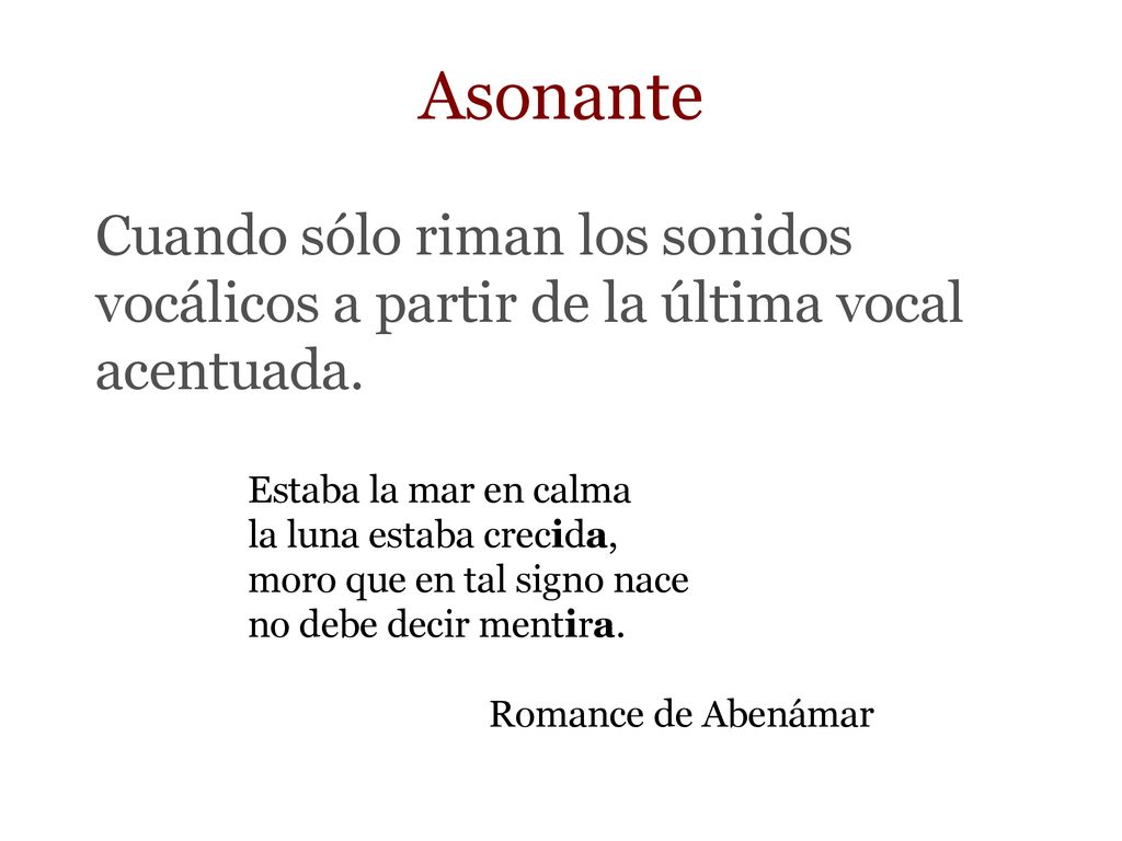 Asonante Cuando sólo riman los sonidos vocálicos a partir de la última vocal acentuada. Estaba la mar en calma.