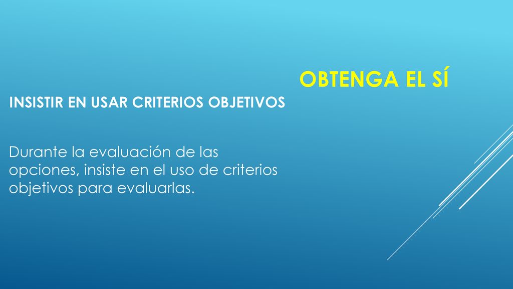 Obtenga el sÍ Insistir en usar criterios objetivos Durante la evaluación de las opciones, insiste en el uso de criterios objetivos para evaluarlas.