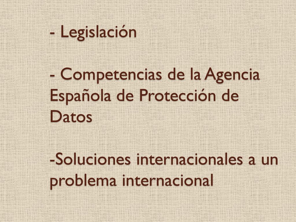 - Legislación - Competencias de la Agencia Española de Protección de Datos -Soluciones internacionales a un problema internacional