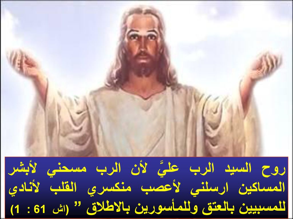 روح السيد الرب عليَّ لأن الرب مسحني لأبشر المساكين ارسلني لأعصب منكسري القلب لأنادي للمسبيين بالعتق وللمأسورين بالاطلاق (اش 61 : 1)