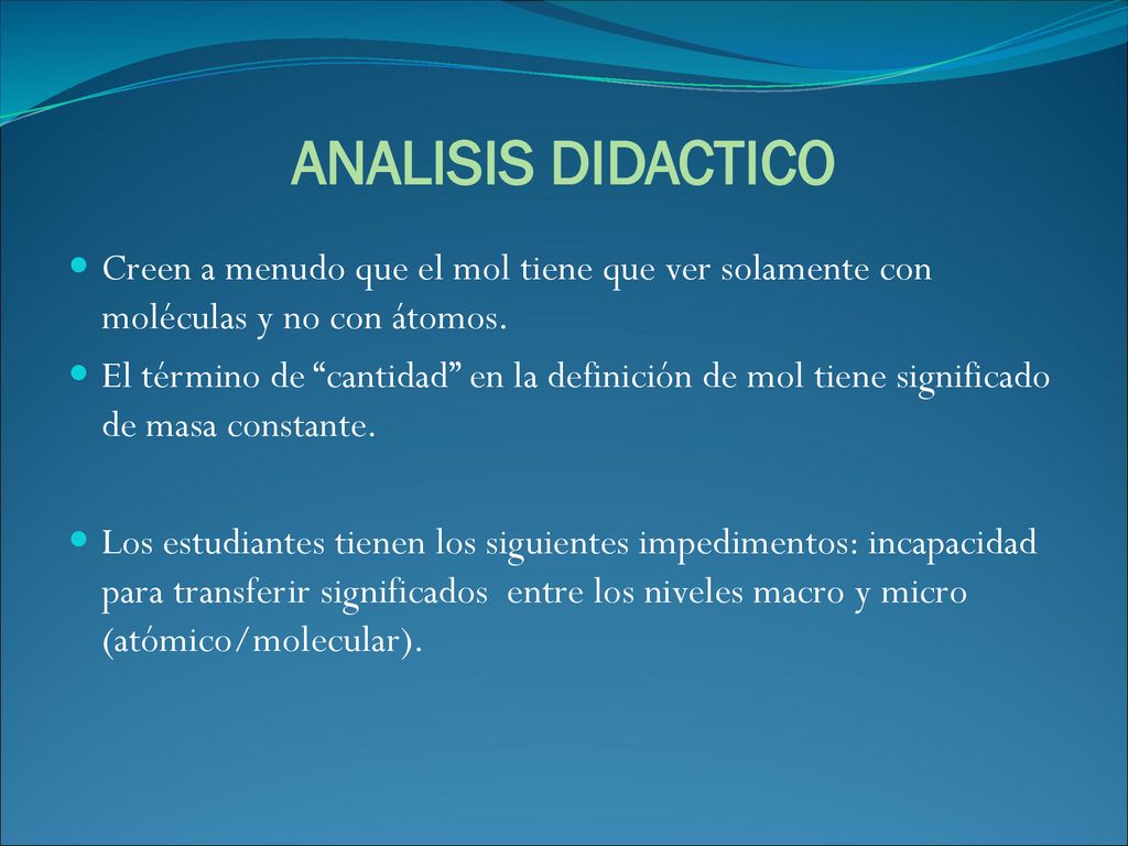 ANALISIS DIDACTICO Creen a menudo que el mol tiene que ver solamente con moléculas y no con átomos.
