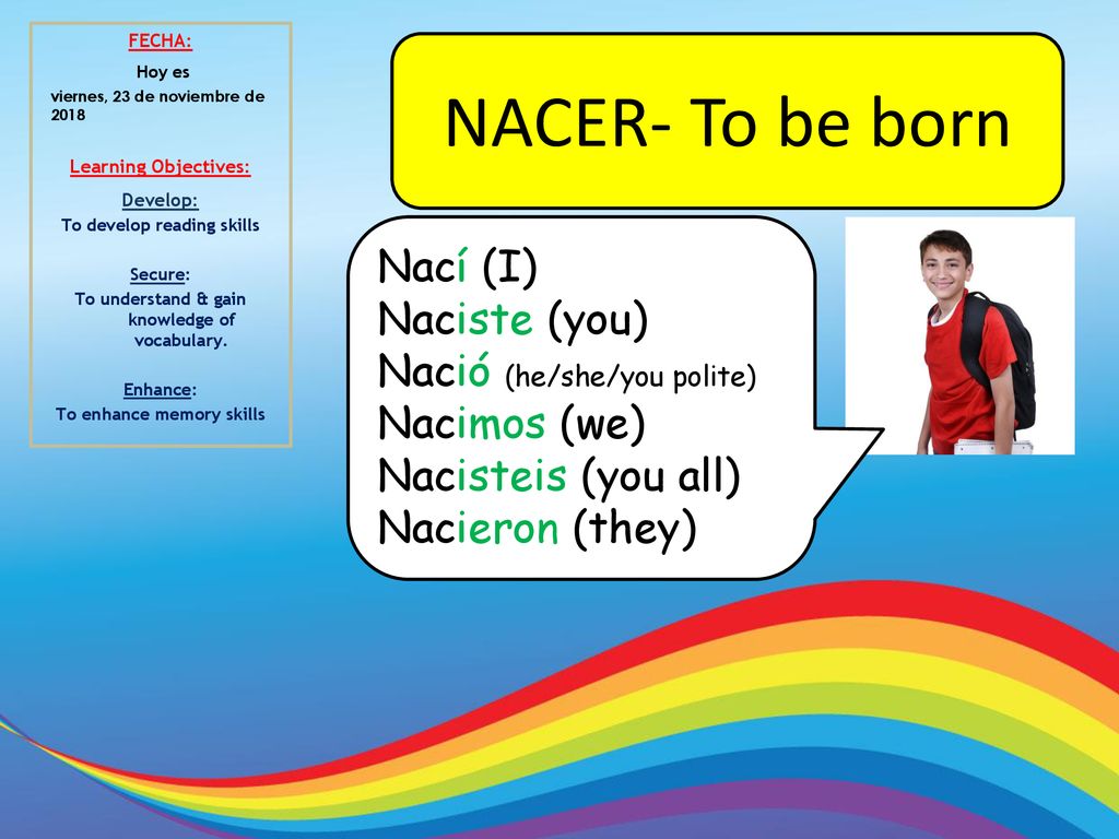 NACER- To be born Nací (I) Naciste (you) Nació (he/she/you polite)