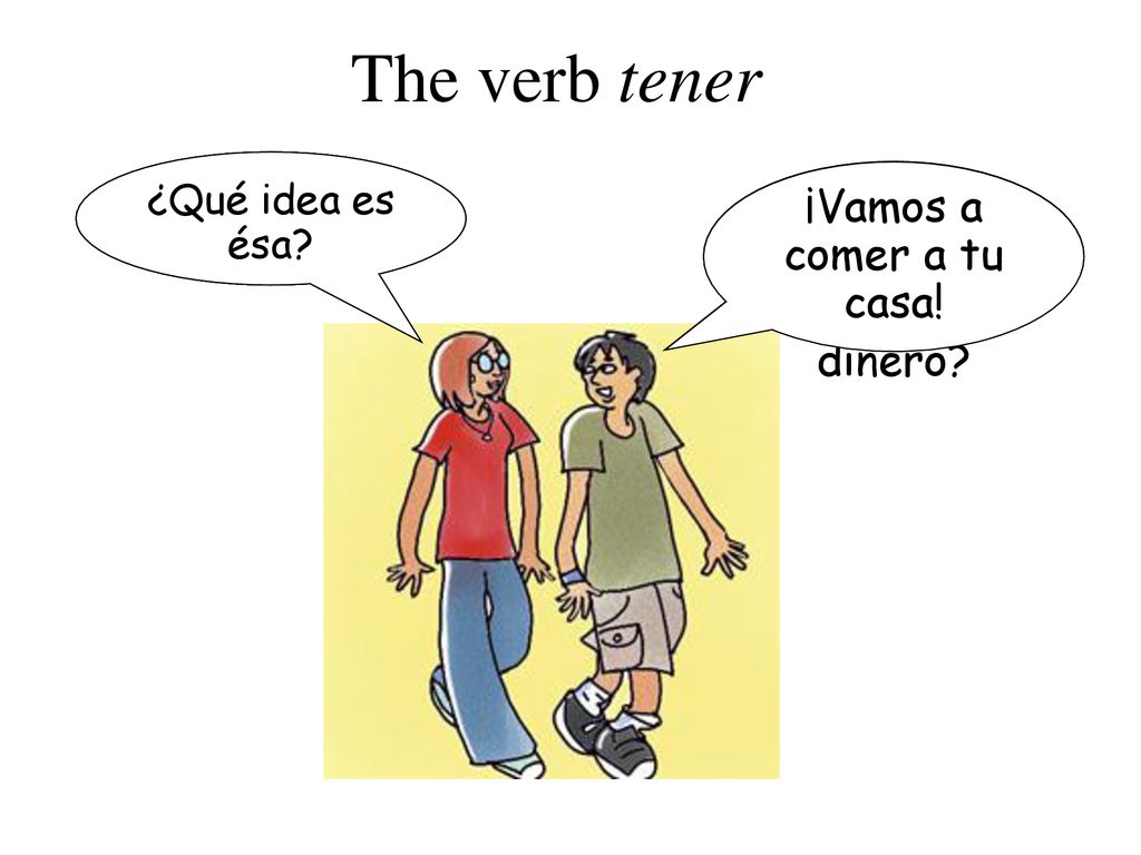 The verb tener No, no tengo. ¡Sí, tengo! ¡Vamos a comer a tu casa!