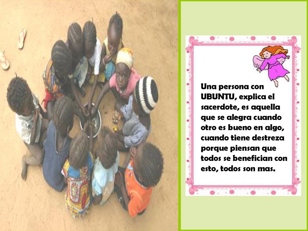 Una persona con UBUNTU, explica el sacerdote, es aquella que se alegra cuando otro es bueno en algo, cuando tiene destreza porque piensan que todos se benefician con esto, todos son mas.