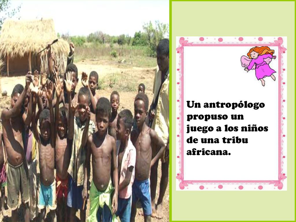 Un antropólogo propuso un juego a los niños de una tribu africana.