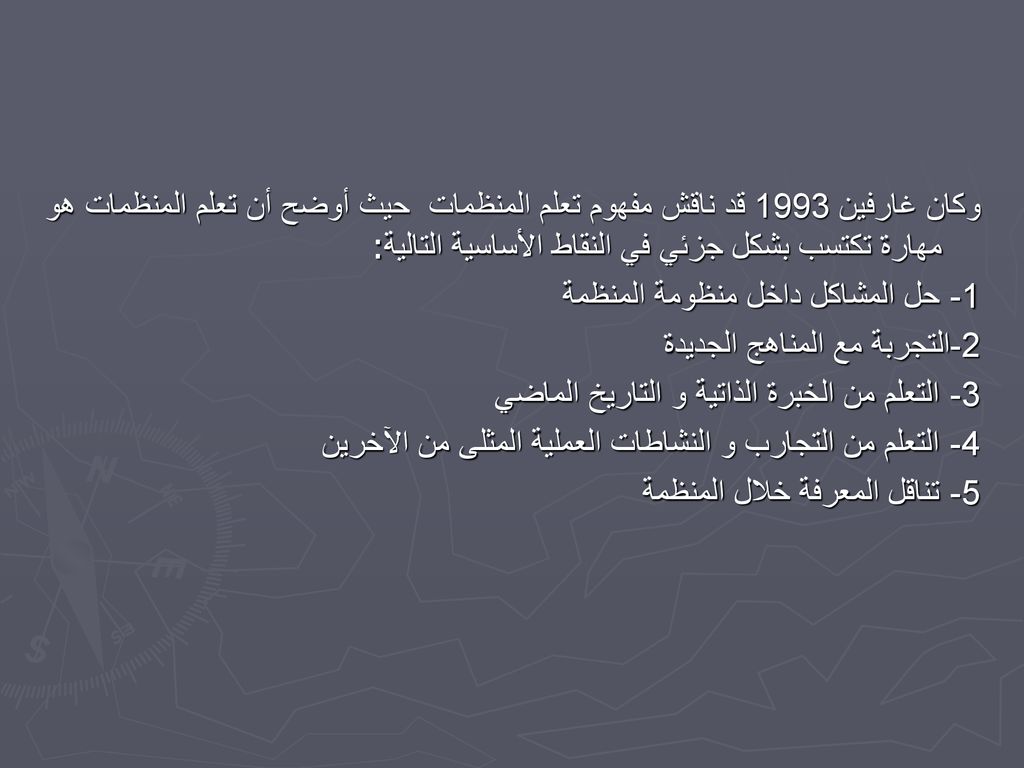 وكان غارفين 1993 قد ناقش مفهوم تعلم المنظمات حيث أوضح أن تعلم المنظمات هو مهارة تكتسب بشكل جزئي في النقاط الأساسية التالية: