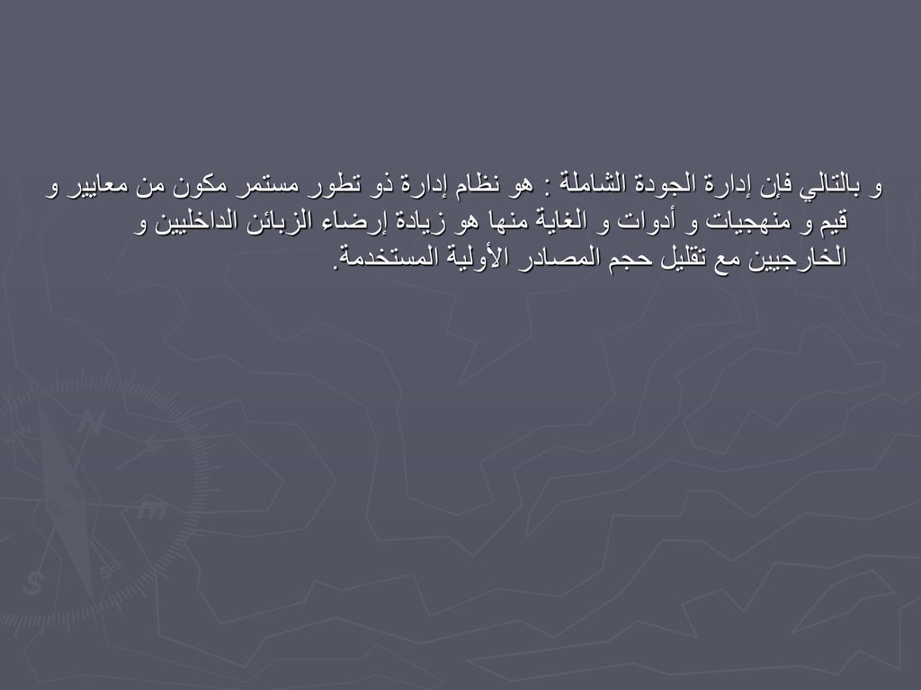 و بالتالي فإن إدارة الجودة الشاملة : هو نظام إدارة ذو تطور مستمر مكون من معايير و قيم و منهجيات و أدوات و الغاية منها هو زيادة إرضاء الزبائن الداخليين و الخارجيين مع تقليل حجم المصادر الأولية المستخدمة.