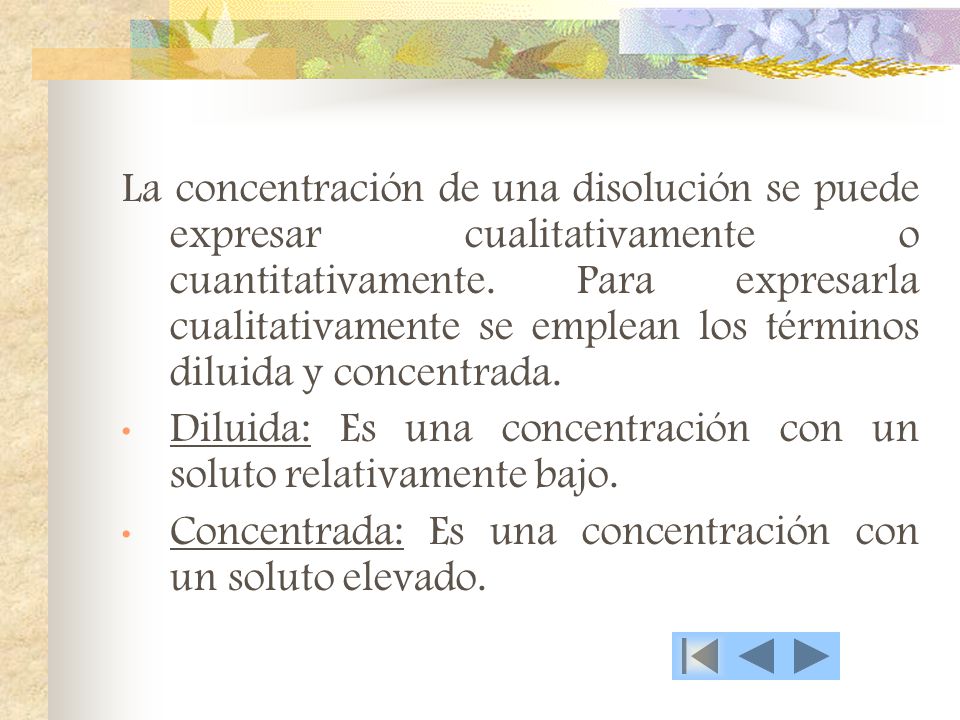La concentración de una disolución se puede expresar cualitativamente o cuantitativamente. Para expresarla cualitativamente se emplean los términos diluida y concentrada.