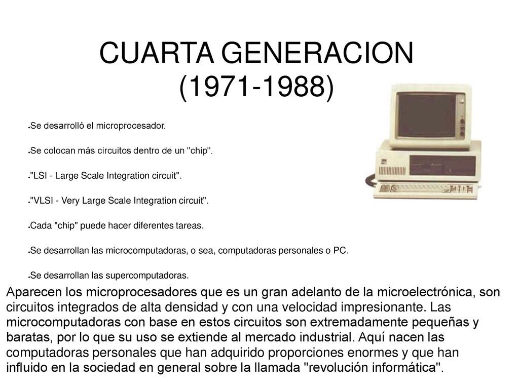 CUARTA GENERACION ( ) Se desarrolló el microprocesador. Se colocan más circuitos dentro de un chip .