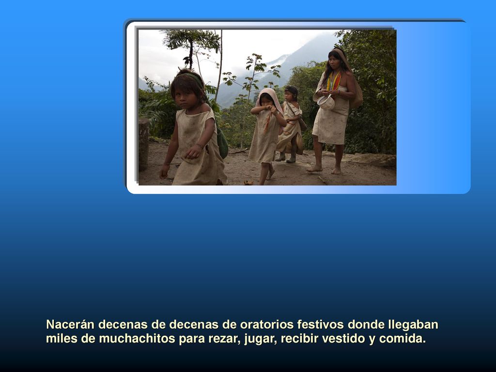 Nacerán decenas de decenas de oratorios festivos donde llegaban miles de muchachitos para rezar, jugar, recibir vestido y comida.