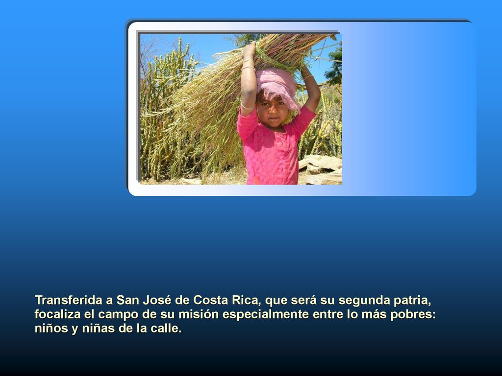 Transferida a San José de Costa Rica, que será su segunda patria, focaliza el campo de su misión especialmente entre lo más pobres: niños y niñas de la calle.
