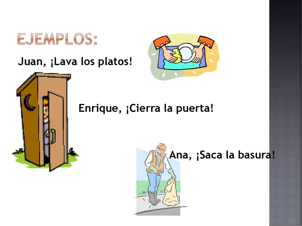 Ejemplos: Juan, ¡Lava los platos! Enrique, ¡Cierra la puerta! Ana, ¡Saca la basura!