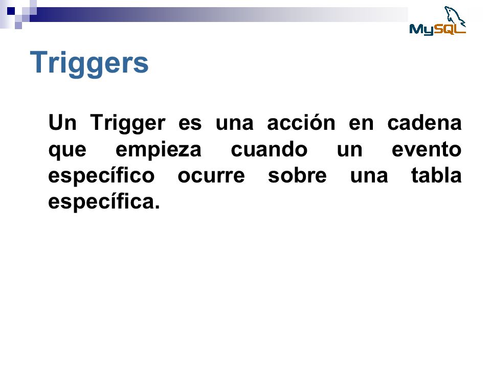 Triggers Un Trigger es una acción en cadena que empieza cuando un evento específico ocurre sobre una tabla específica.