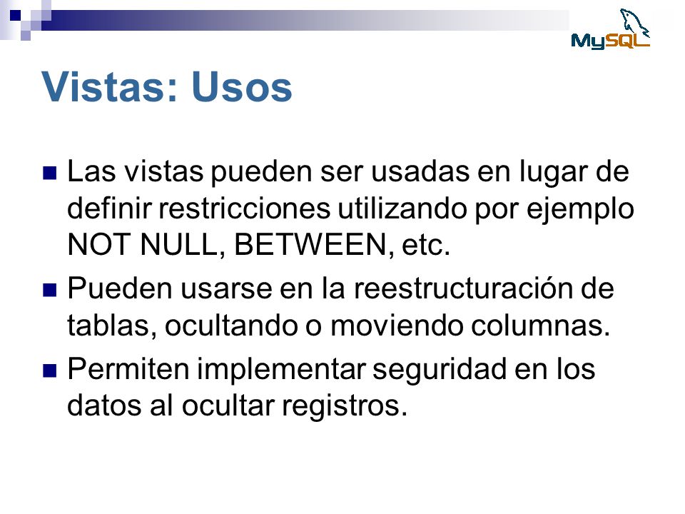Vistas: Usos Las vistas pueden ser usadas en lugar de definir restricciones utilizando por ejemplo NOT NULL, BETWEEN, etc.