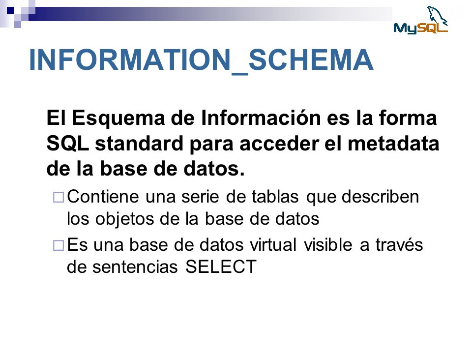 INFORMATION_SCHEMA El Esquema de Información es la forma SQL standard para acceder el metadata de la base de datos.