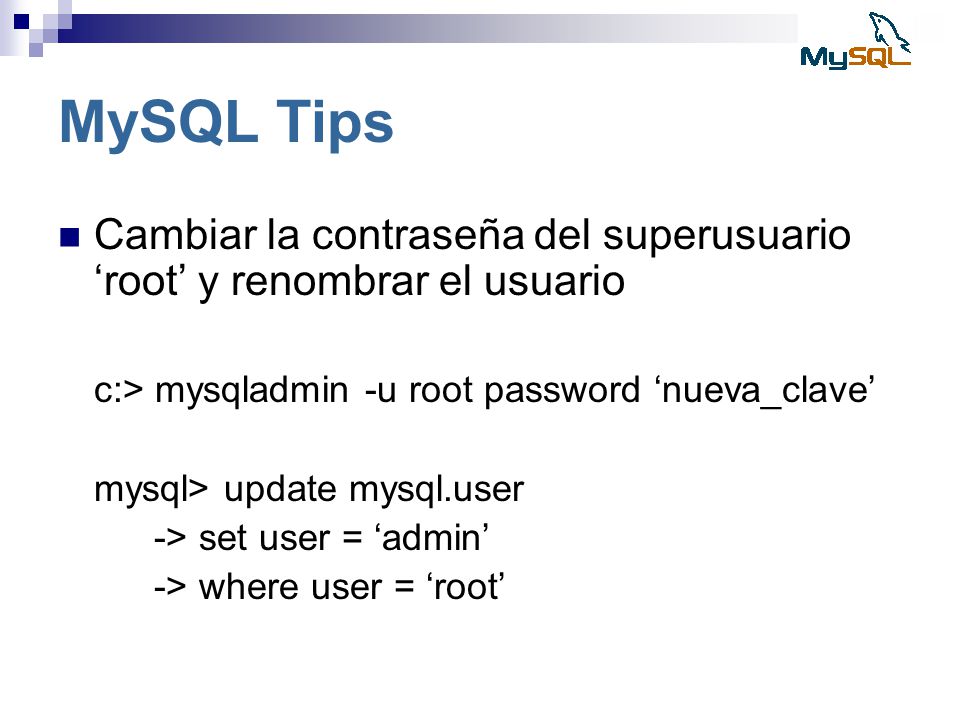 MySQL Tips Cambiar la contraseña del superusuario ‘root’ y renombrar el usuario. c:> mysqladmin -u root password ‘nueva_clave’