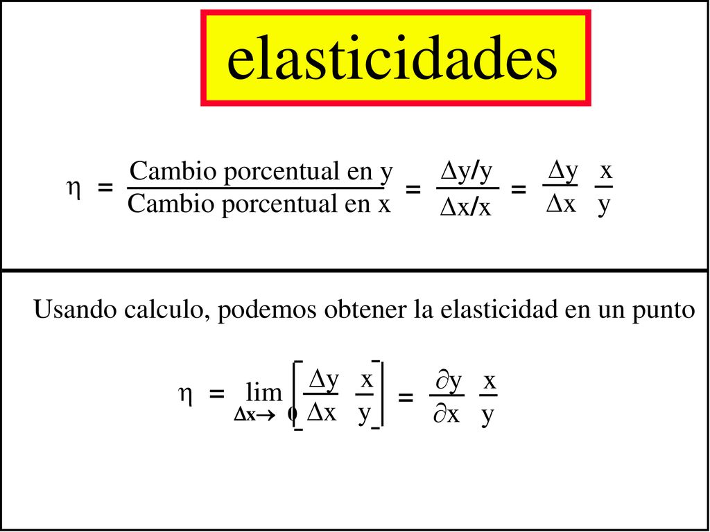 elasticidades Cambio porcentual en y y/y y x  = =